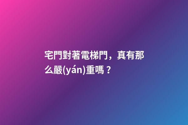 宅門對著電梯門，真有那么嚴(yán)重嗎？